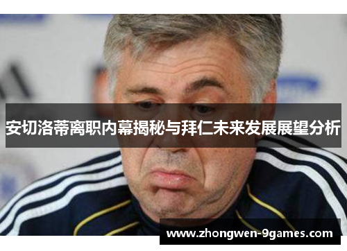 安切洛蒂离职内幕揭秘与拜仁未来发展展望分析 安切洛蒂离职内幕揭秘与拜仁未来发展展望分析