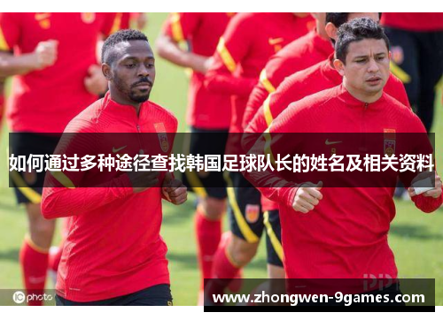 如何通过多种途径查找韩国足球队长的姓名及相关资料 如何通过多种途径查找韩国足球队长的姓名及相关资料