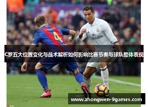 C罗五大位置变化与战术解析如何影响比赛节奏与球队整体表现 C罗五大位置变化与战术解析如何影响比赛节奏与球队整体表现