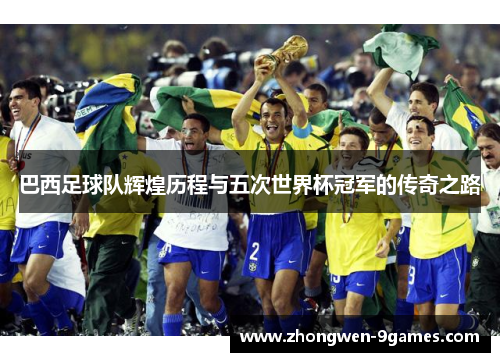 巴西足球队辉煌历程与五次世界杯冠军的传奇之路 巴西足球队辉煌历程与五次世界杯冠军的传奇之路