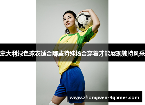 意大利绿色球衣适合哪些特殊场合穿着才能展现独特风采