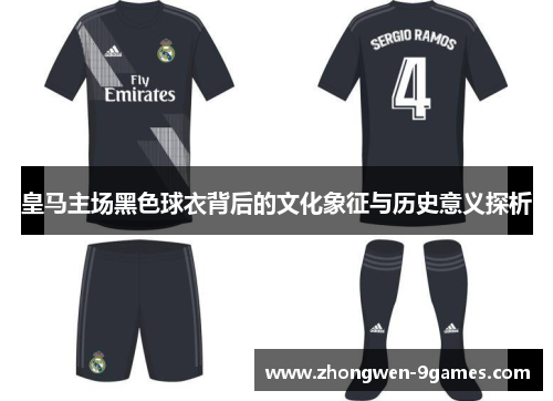皇马主场黑色球衣背后的文化象征与历史意义探析