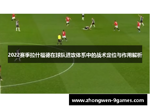 2022赛季拉什福德在球队进攻体系中的战术定位与作用解析