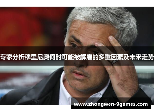 专家分析穆里尼奥何时可能被解雇的多重因素及未来走势
