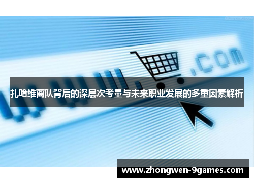 扎哈维离队背后的深层次考量与未来职业发展的多重因素解析