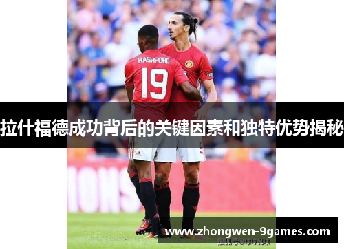 拉什福德成功背后的关键因素和独特优势揭秘 拉什福德成功背后的关键因素和独特优势揭秘