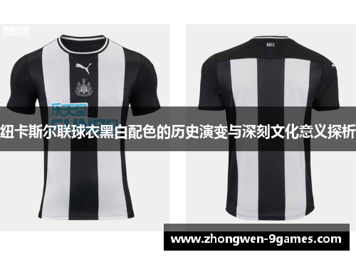 纽卡斯尔联球衣黑白配色的历史演变与深刻文化意义探析