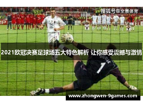 2021欧冠决赛足球场五大特色解析 让你感受震撼与激情 2021欧冠决赛足球场五大特色解析 让你感受震撼与激情