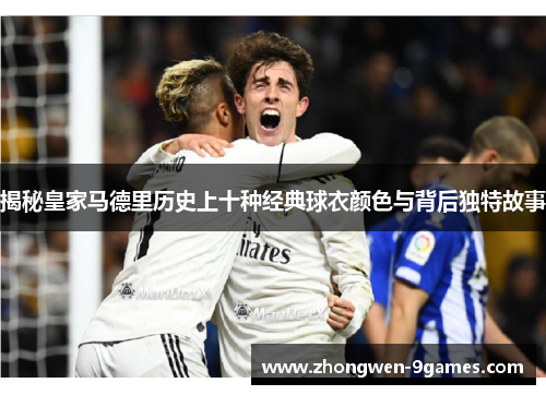 揭秘皇家马德里历史上十种经典球衣颜色与背后独特故事