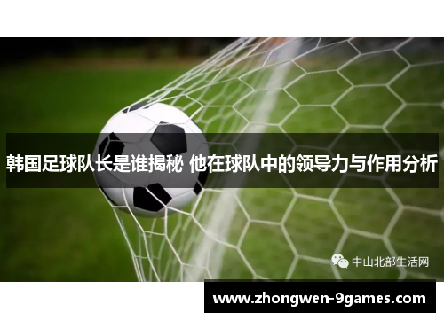 韩国足球队长是谁揭秘 他在球队中的领导力与作用分析