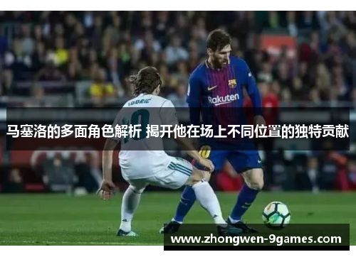 马塞洛的多面角色解析 揭开他在场上不同位置的独特贡献 马塞洛的多面角色解析 揭开他在场上不同位置的独特贡献