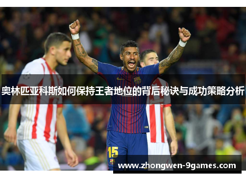 奥林匹亚科斯如何保持王者地位的背后秘诀与成功策略分析