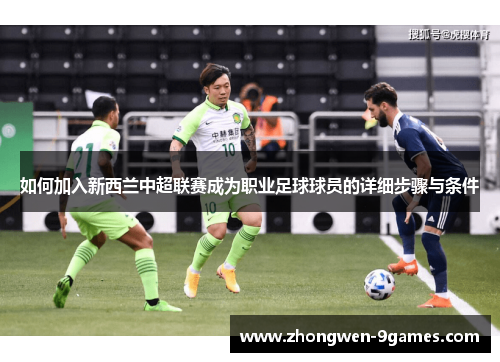 如何加入新西兰中超联赛成为职业足球球员的详细步骤与条件 如何加入新西兰中超联赛成为职业足球球员的详细步骤与条件