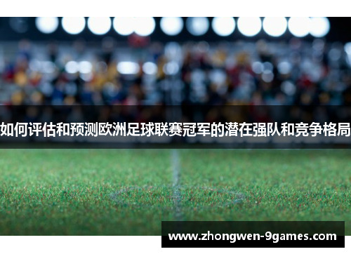 如何评估和预测欧洲足球联赛冠军的潜在强队和竞争格局