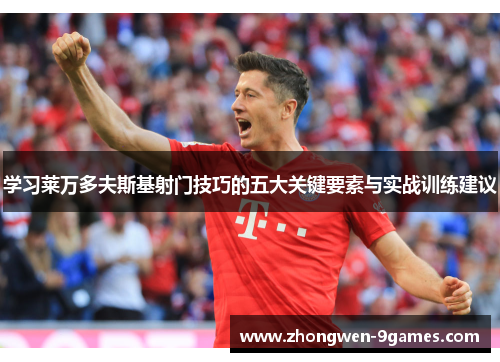 学习莱万多夫斯基射门技巧的五大关键要素与实战训练建议