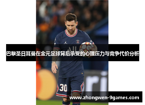 巴黎圣日耳曼在金元足球背后承受的心理压力与竞争代价分析