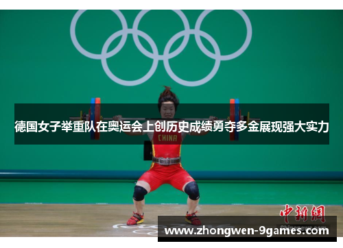 德国女子举重队在奥运会上创历史成绩勇夺多金展现强大实力