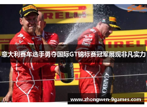 意大利赛车选手勇夺国际GT锦标赛冠军展现非凡实力 意大利赛车选手勇夺国际GT锦标赛冠军展现非凡实力