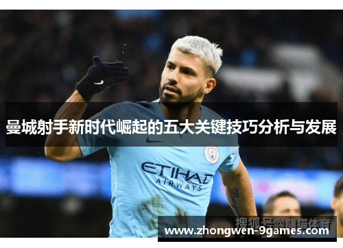 曼城射手新时代崛起的五大关键技巧分析与发展