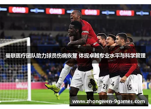 曼联医疗团队助力球员伤病恢复 体现卓越专业水平与科学管理