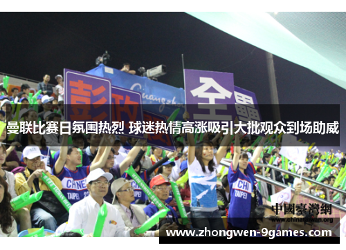 曼联比赛日氛围热烈 球迷热情高涨吸引大批观众到场助威 曼联比赛日氛围热烈 球迷热情高涨吸引大批观众到场助威