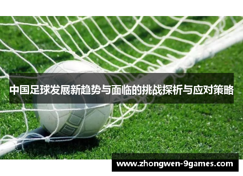 中国足球发展新趋势与面临的挑战探析与应对策略 中国足球发展新趋势与面临的挑战探析与应对策略