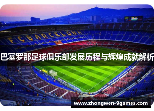 巴塞罗那足球俱乐部发展历程与辉煌成就解析 巴塞罗那足球俱乐部发展历程与辉煌成就解析