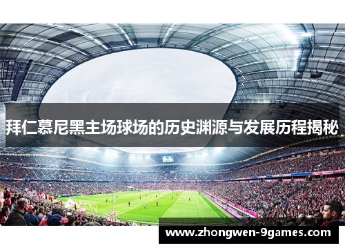 拜仁慕尼黑主场球场的历史渊源与发展历程揭秘 拜仁慕尼黑主场球场的历史渊源与发展历程揭秘