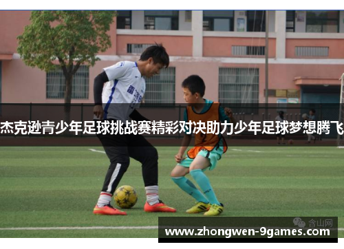 杰克逊青少年足球挑战赛精彩对决助力少年足球梦想腾飞 杰克逊青少年足球挑战赛精彩对决助力少年足球梦想腾飞