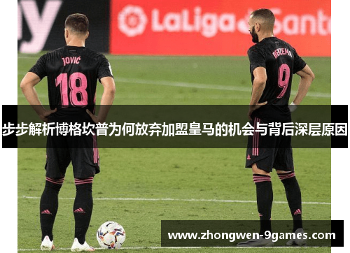 步步解析博格坎普为何放弃加盟皇马的机会与背后深层原因 步步解析博格坎普为何放弃加盟皇马的机会与背后深层原因