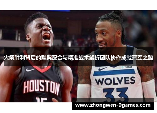 火箭胜利背后的默契配合与精准战术解析团队协作成就冠军之路