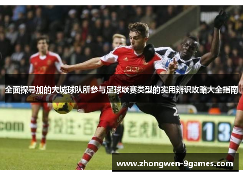 全面探寻加的夫城球队所参与足球联赛类型的实用辨识攻略大全指南 全面探寻加的夫城球队所参与足球联赛类型的实用辨识攻略大全指南