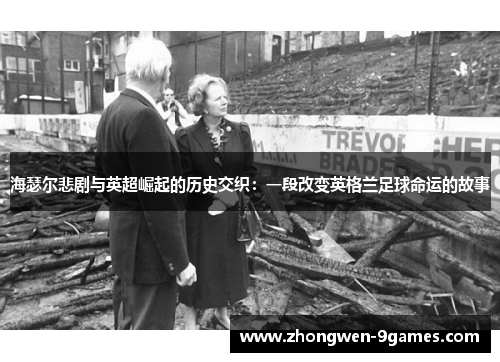 海瑟尔悲剧与英超崛起的历史交织:一段改变英格兰足球命运的故事 海瑟尔悲剧与英超崛起的历史交织:一段改变英格兰足球命运的故事