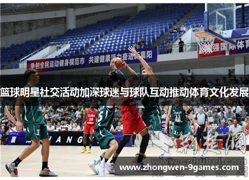 篮球明星社交活动加深球迷与球队互动推动体育文化发展