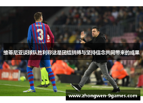 维蒂尼亚谈球队胜利称这是团结拼搏与坚持信念共同带来的成果