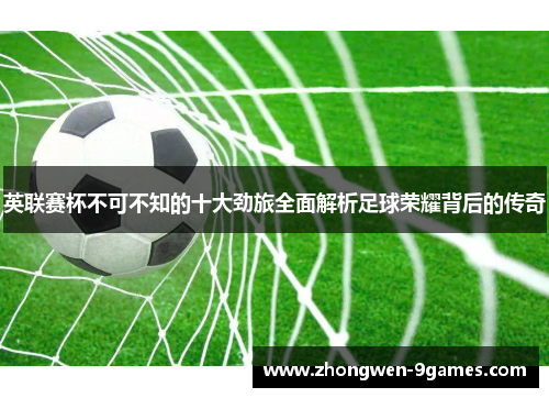 英联赛杯不可不知的十大劲旅全面解析足球荣耀背后的传奇