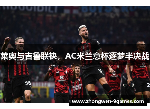 莱奥与吉鲁联袂,AC米兰意杯逐梦半决战 莱奥与吉鲁联袂,AC米兰意杯逐梦半决战