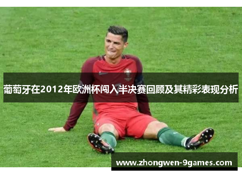 葡萄牙在2012年欧洲杯闯入半决赛回顾及其精彩表现分析