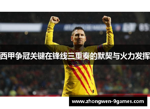 西甲争冠关键在锋线三重奏的默契与火力发挥 西甲争冠关键在锋线三重奏的默契与火力发挥
