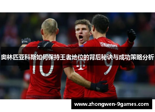 奥林匹亚科斯如何保持王者地位的背后秘诀与成功策略分析 奥林匹亚科斯如何保持王者地位的背后秘诀与成功策略分析