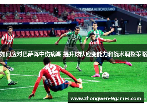 如何应对巴萨阵中伤病潮 提升球队应变能力和战术调整策略 如何应对巴萨阵中伤病潮 提升球队应变能力和战术调整策略