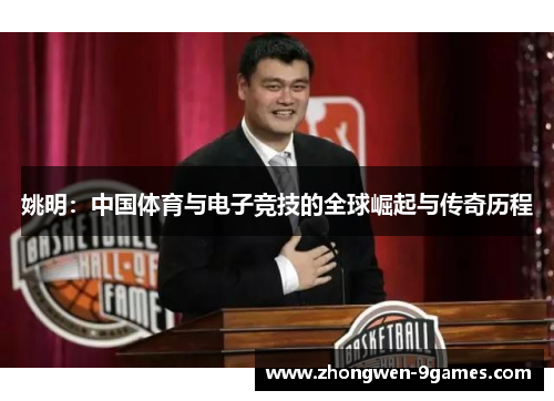 姚明:中国体育与电子竞技的全球崛起与传奇历程 姚明:中国体育与电子竞技的全球崛起与传奇历程