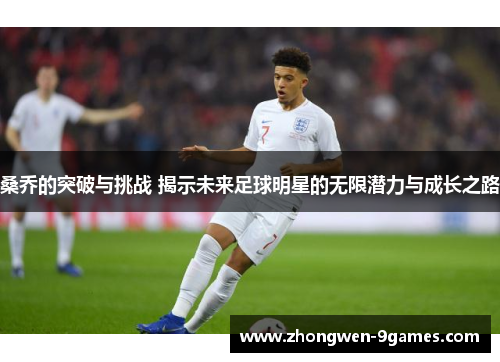 桑乔的突破与挑战 揭示未来足球明星的无限潜力与成长之路 桑乔的突破与挑战 揭示未来足球明星的无限潜力与成长之路