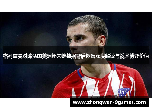 格列兹曼对阵法国美洲杯关键数据背后逻辑深度解读与战术博弈价值 格列兹曼对阵法国美洲杯关键数据背后逻辑深度解读与战术博弈价值