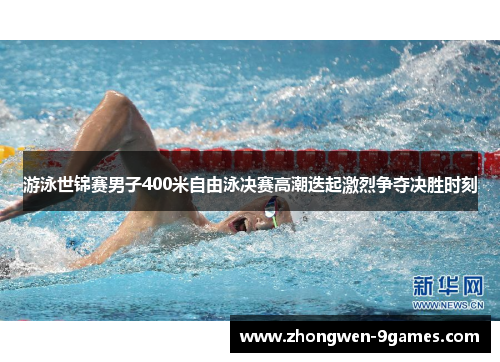 游泳世锦赛男子400米自由泳决赛高潮迭起激烈争夺决胜时刻