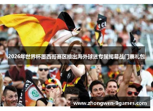 2026年世界杯墨西哥赛区推出海外球迷专属揭幕战门票礼包 2026年世界杯墨西哥赛区推出海外球迷专属揭幕战门票礼包