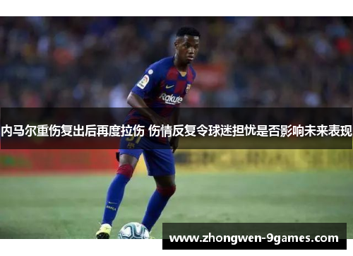 内马尔重伤复出后再度拉伤 伤情反复令球迷担忧是否影响未来表现