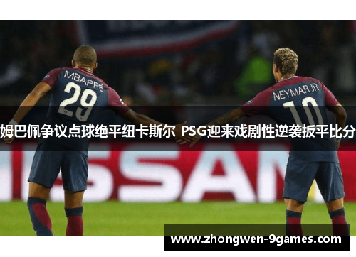 姆巴佩争议点球绝平纽卡斯尔 PSG迎来戏剧性逆袭扳平比分