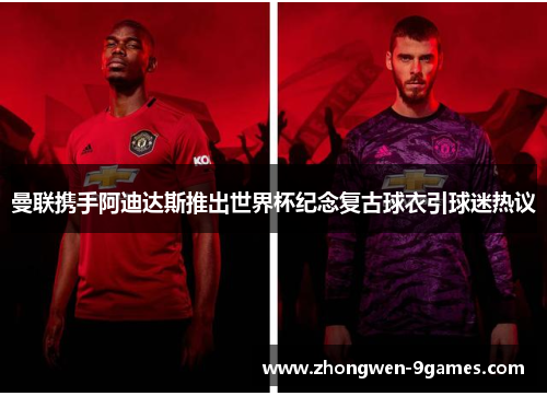 曼联携手阿迪达斯推出世界杯纪念复古球衣引球迷热议