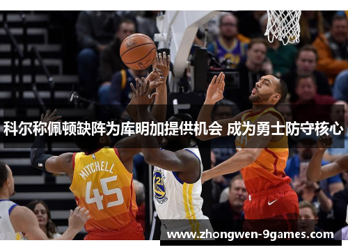 科尔称佩顿缺阵为库明加提供机会 成为勇士防守核心